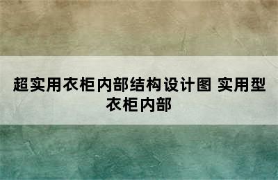 超实用衣柜内部结构设计图 实用型衣柜内部